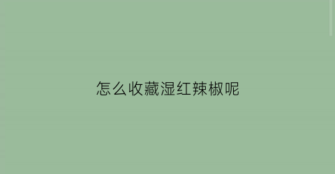 怎么收藏湿红辣椒呢