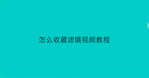 怎么收藏滤镜视频教程