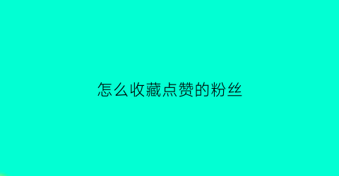 怎么收藏点赞的粉丝