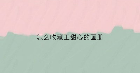 怎么收藏王甜心的画册