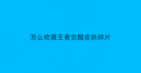 怎么收藏王者觉醒皮肤碎片