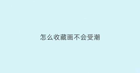 怎么收藏画不会受潮