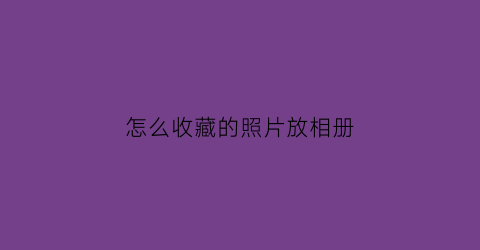 怎么收藏的照片放相册