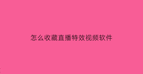 怎么收藏直播特效视频软件