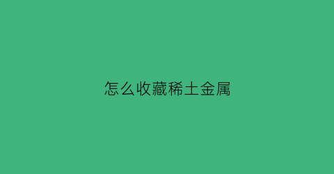 怎么收藏稀土金属