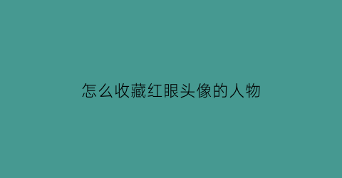 怎么收藏红眼头像的人物