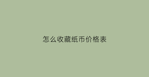 怎么收藏纸币价格表