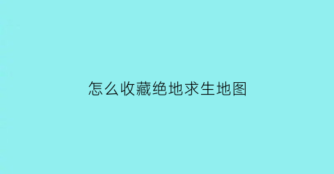 怎么收藏绝地求生地图