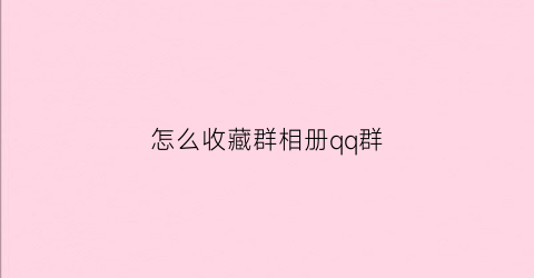 怎么收藏群相册qq群