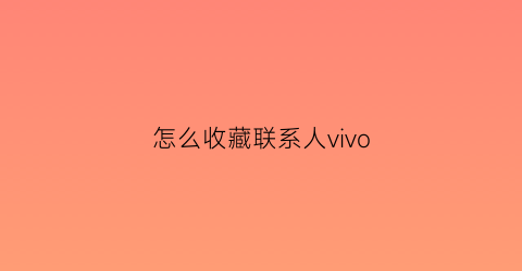 怎么收藏联系人vivo