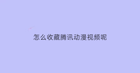 怎么收藏腾讯动漫视频呢