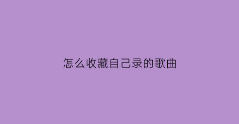 怎么收藏自己录的歌曲