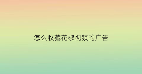 怎么收藏花椒视频的广告