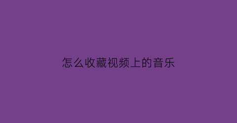 怎么收藏视频上的音乐