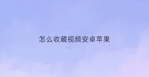 怎么收藏视频安卓苹果