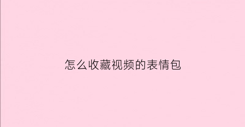 怎么收藏视频的表情包