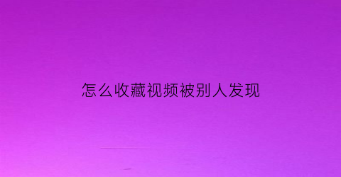 怎么收藏视频被别人发现