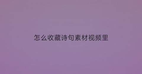 怎么收藏诗句素材视频里