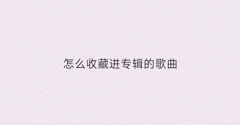 怎么收藏进专辑的歌曲