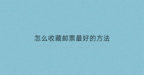 怎么收藏邮票最好的方法