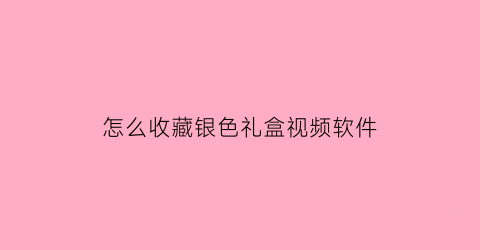 怎么收藏银色礼盒视频软件