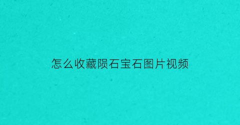 怎么收藏陨石宝石图片视频