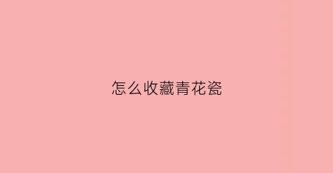 怎么收藏青花瓷