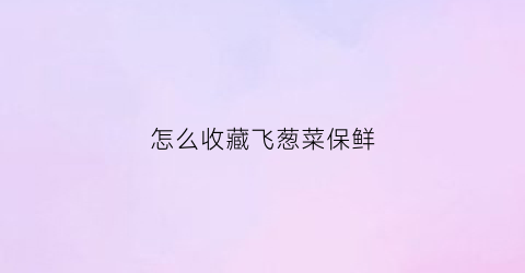 怎么收藏飞葱菜保鲜