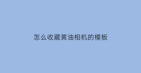 怎么收藏黄油相机的模板