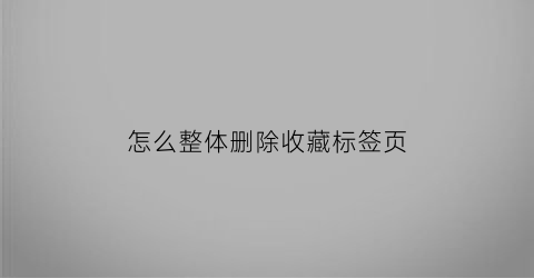 怎么整体删除收藏标签页