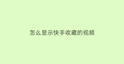 怎么显示快手收藏的视频