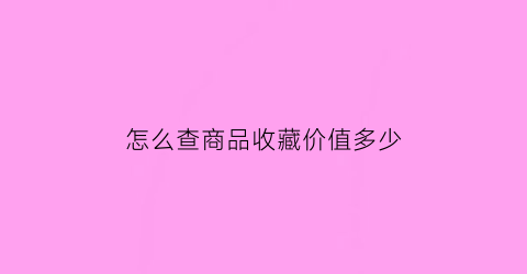 怎么查商品收藏价值多少