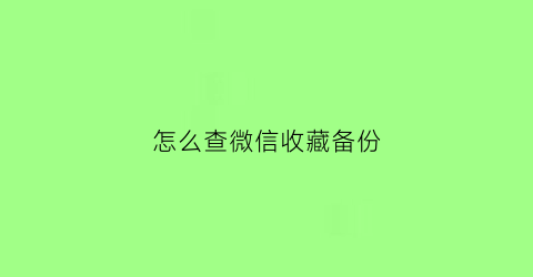 怎么查微信收藏备份