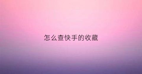 怎么查快手的收藏