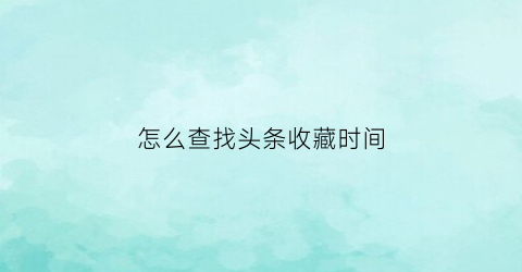 怎么查找头条收藏时间