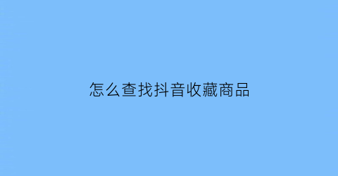 怎么查找抖音收藏商品