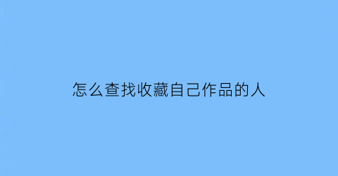 怎么查找收藏自己作品的人