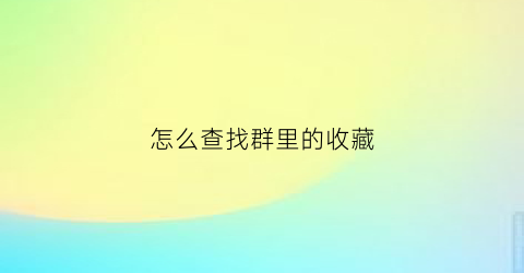 怎么查找群里的收藏