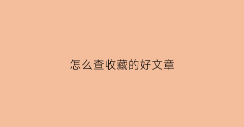 怎么查收藏的好文章