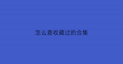 怎么查收藏过的合集