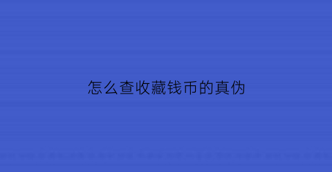 怎么查收藏钱币的真伪