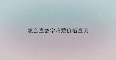 怎么查数字收藏价格查询