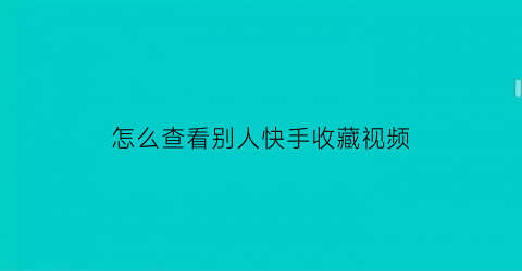 怎么查看别人快手收藏视频