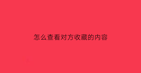 怎么查看对方收藏的内容