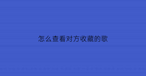 怎么查看对方收藏的歌