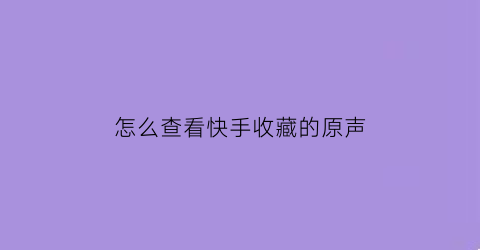 怎么查看快手收藏的原声