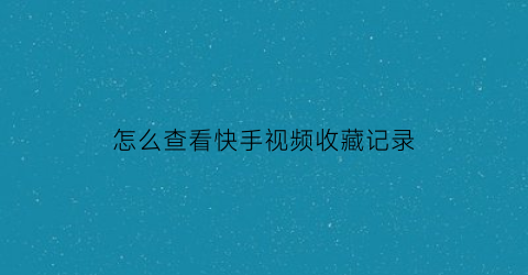 怎么查看快手视频收藏记录