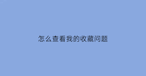 怎么查看我的收藏问题