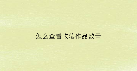 怎么查看收藏作品数量