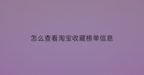 怎么查看淘宝收藏榜单信息